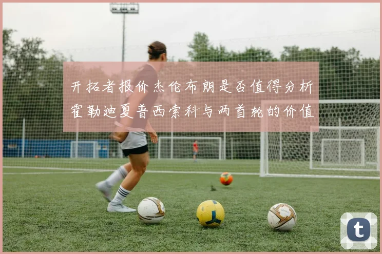 开拓者报价杰伦布朗是否值得分析霍勒迪夏普西索科与两首轮的价值