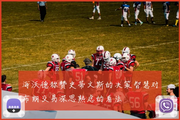 海沃德称赞史蒂文斯的决策智慧对布朗交易深思熟虑的看法