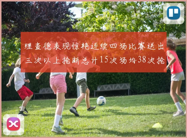 理查德表现惊艳连续四场比赛送出三次以上抢断总计15次场均38次抢断成球队防守利器