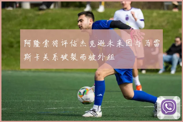 阿隆索将评估杰克逊未来因与马雷斯卡关系破裂而被外租