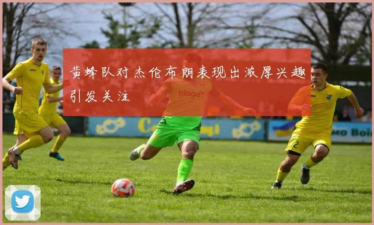 黄蜂队对杰伦布朗表现出浓厚兴趣引发关注