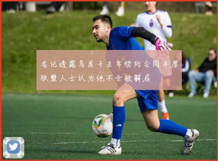 名记透露乌度卡去年续约合同丰厚联盟人士认为他不会被解雇