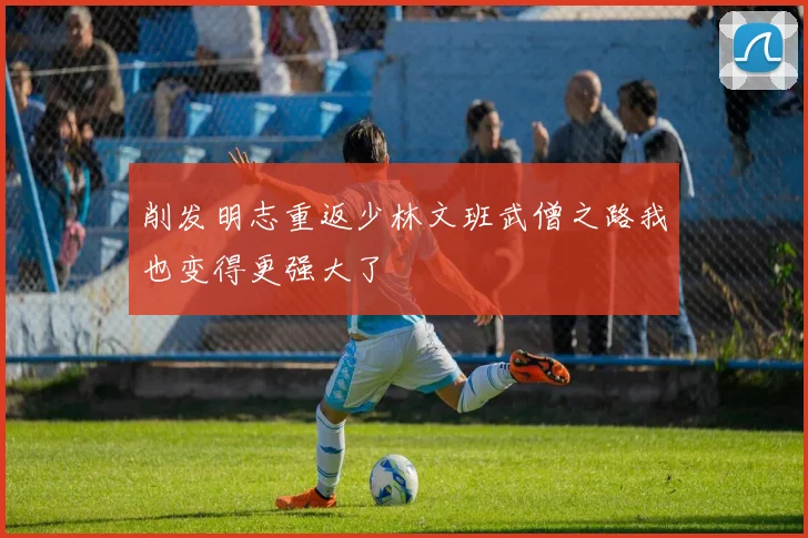 削发明志重返少林文班武僧之路我也变得更强大了