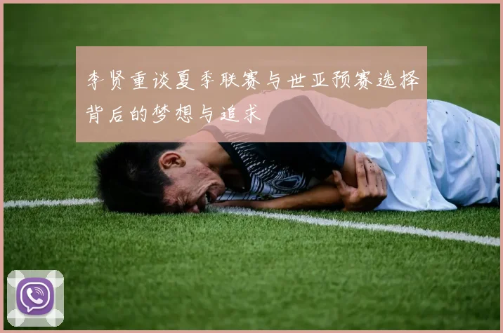 李贤重谈夏季联赛与世亚预赛选择背后的梦想与追求