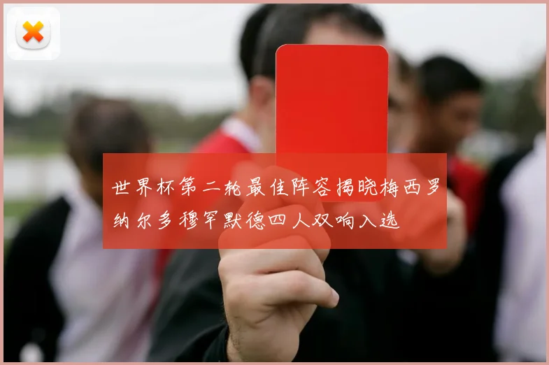世界杯第二轮最佳阵容揭晓梅西罗纳尔多穆罕默德四人双响入选