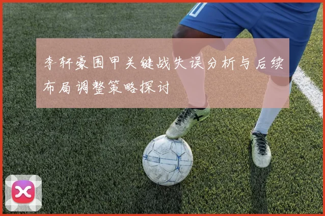 李轩豪围甲关键战失误分析与后续布局调整策略探讨
